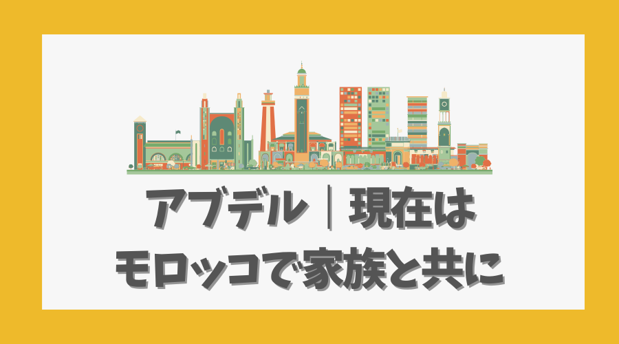 アブデル|現在はモロッコで家族と共に