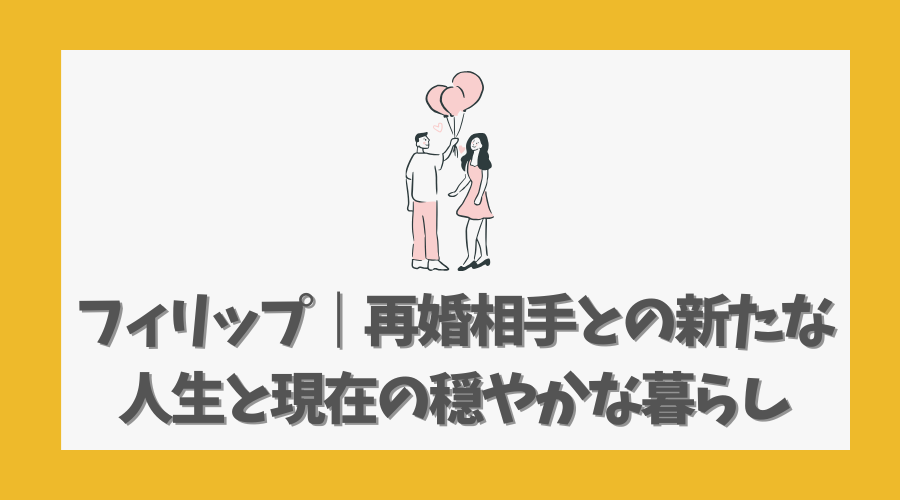 フィリップ|再婚相手との新たな人生と現在の穏やかな暮らし