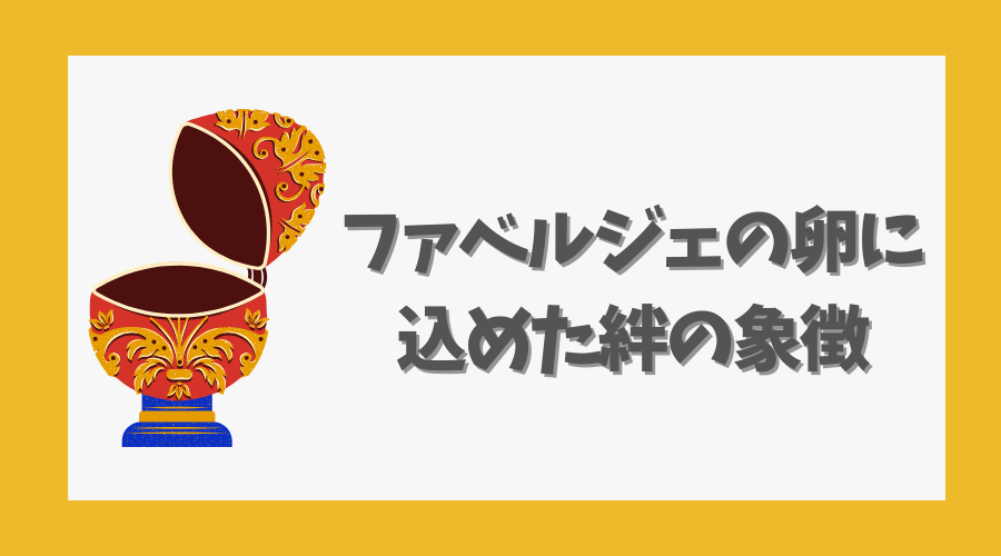 ファベルジェの卵に込めた絆の象徴