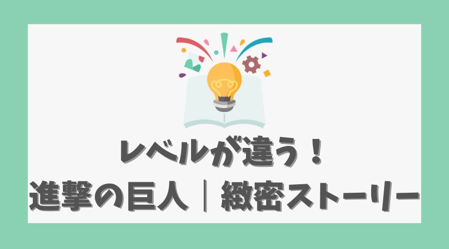 レベルが違う！進撃の巨人の緻密なストーリー