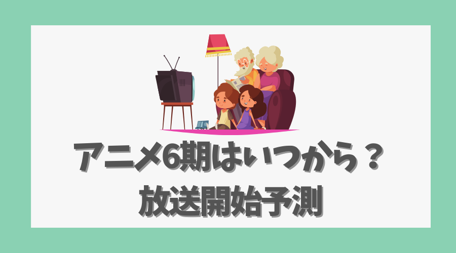 アニメ6期はいつから？放送開始予測