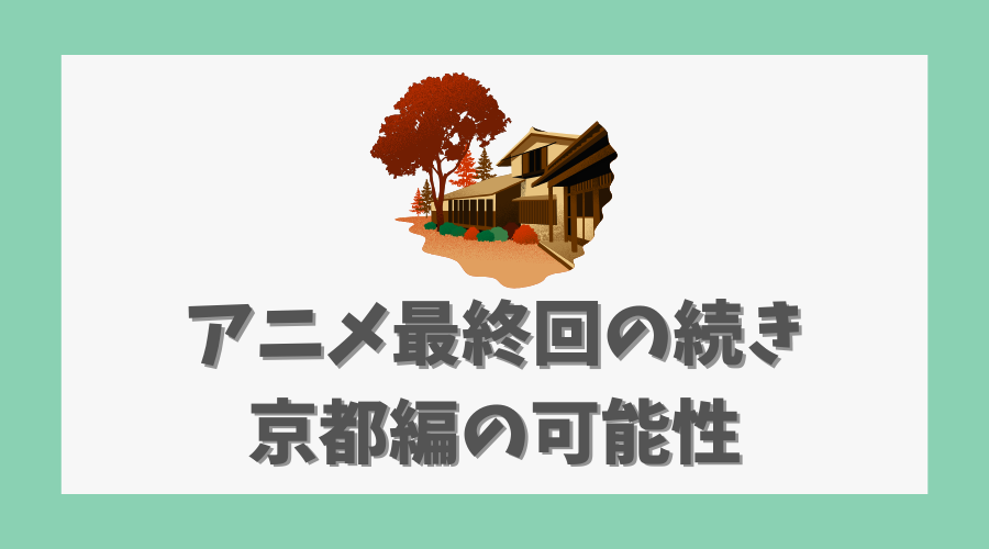 アニメ最終回の続き、京都編の可能性