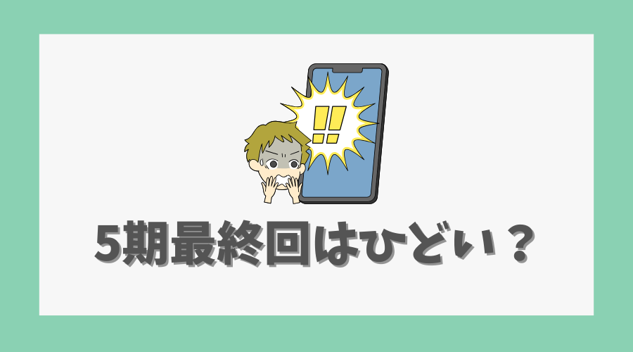 5期最終回の展開が「ひどい」と言われる理由