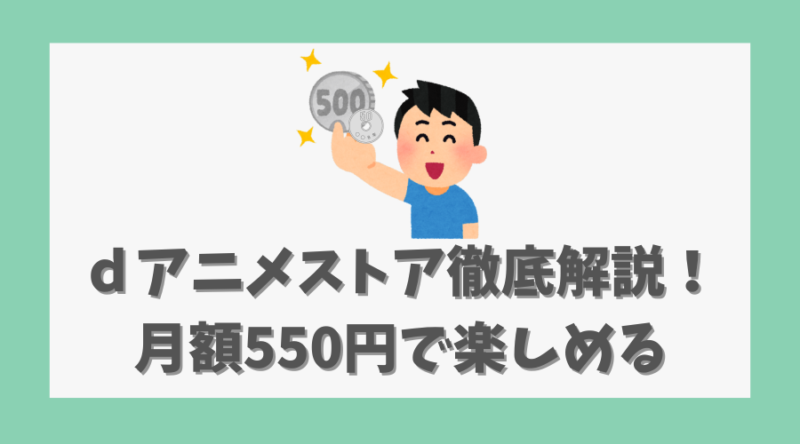 ｄアニメストア徹底解説！月額550円で楽しめる