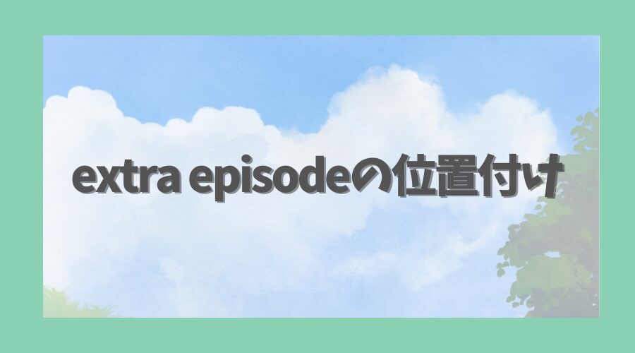 extra episodeの位置付けとスペシャルエピソードの魅力