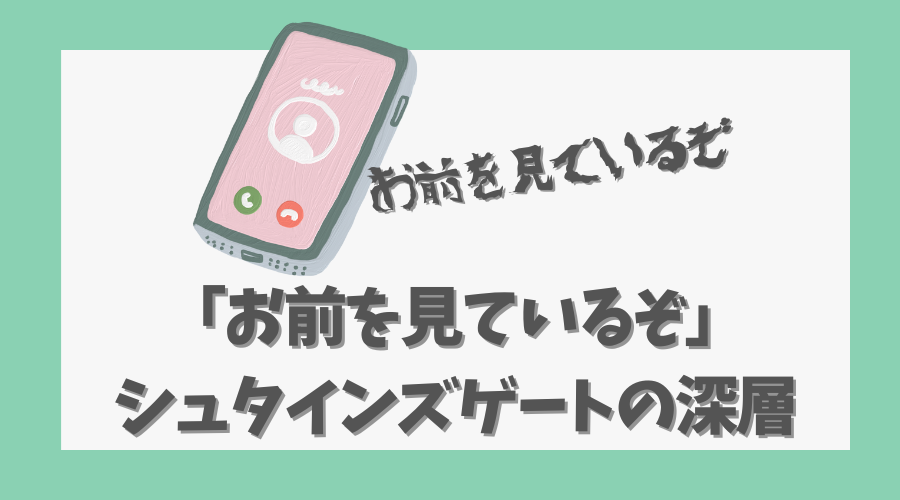 「お前を見ているぞ」が示すシュタインズゲートの深層