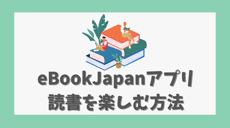 eBookJapanのアプリでさらに便利に読書を楽しむ方法