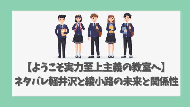 【ようこそ実力至上主義の教室へ】 ネタバレ軽井沢と綾小路の未来と関係性