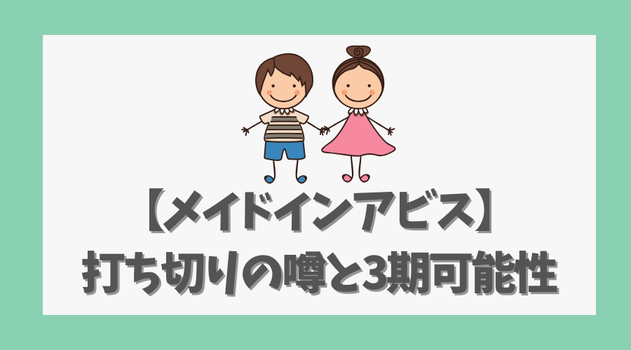 【メイドインアビス】打ち切りの噂と3期の可能性を徹底解説