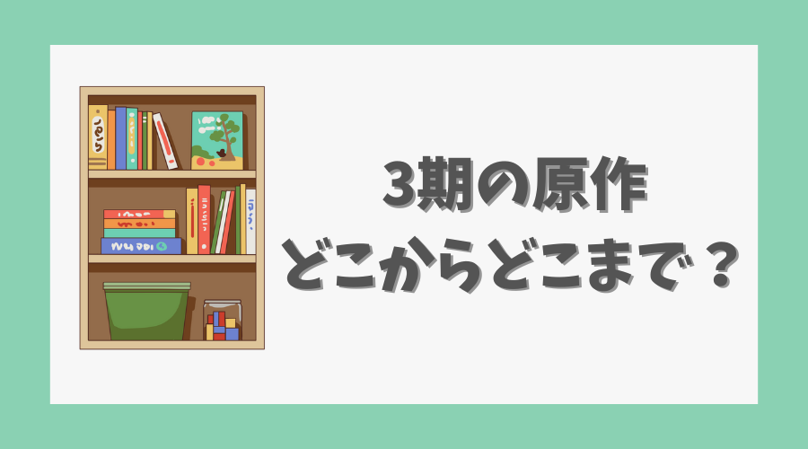 3期の原作はどこからどこまで？