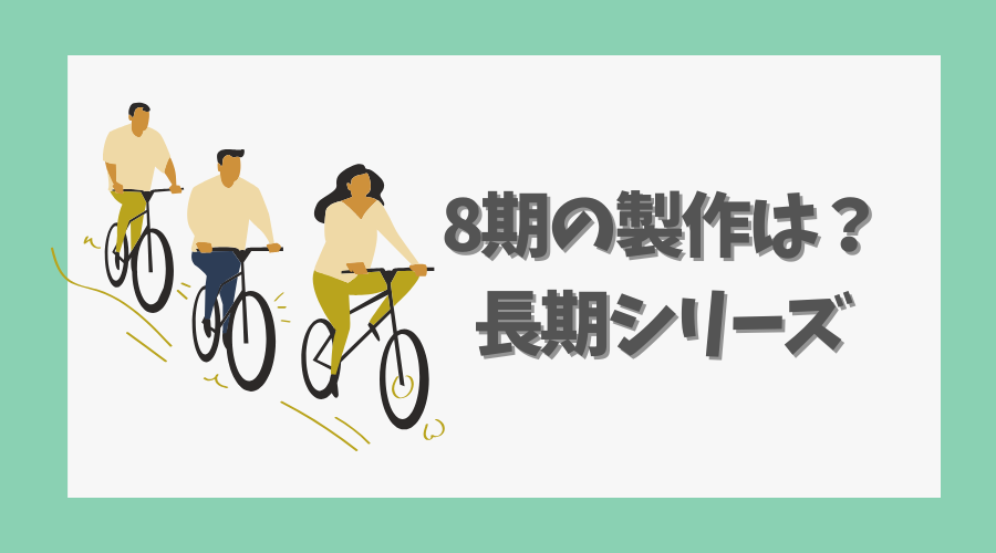 8期の製作はある？長期シリーズ化の可能性を検証