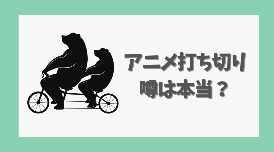 アニメ打ち切りの噂は本当？制作状況やファンの反応