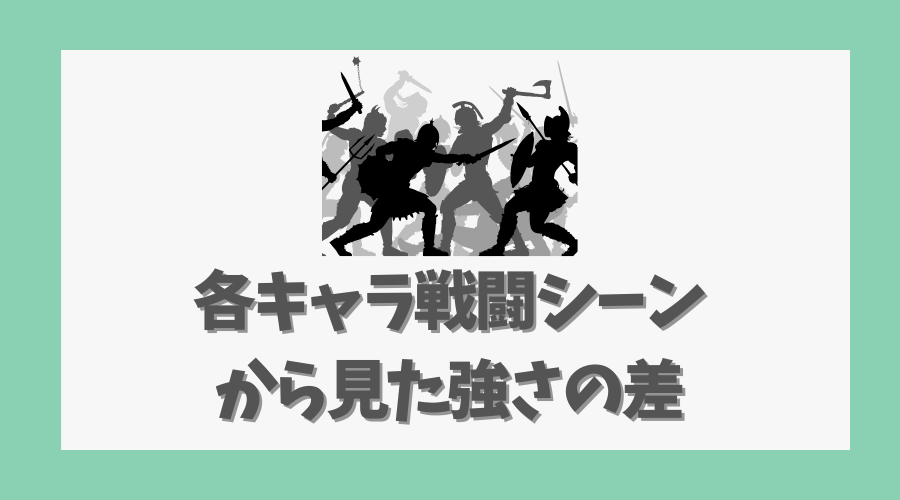 各キャラの戦闘シーンから見た強さの差