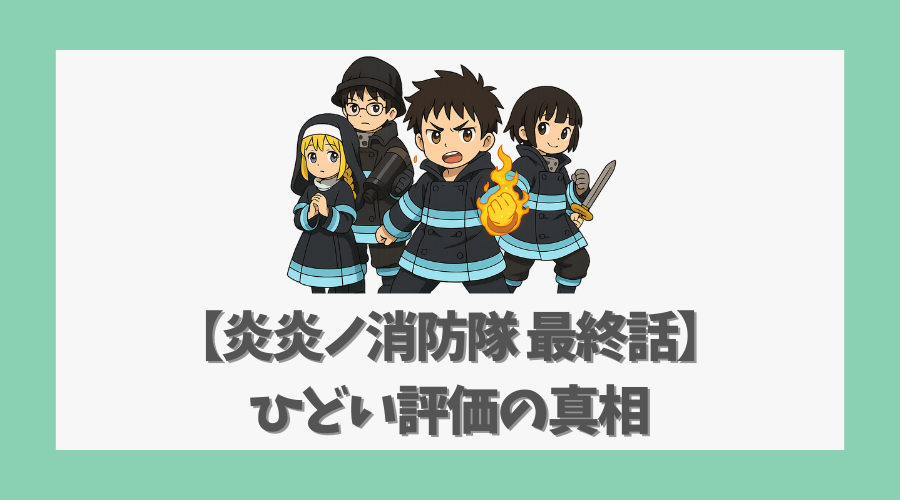【炎炎ノ消防隊 最終話】ひどい評価の真相と物語の疑問点を考察