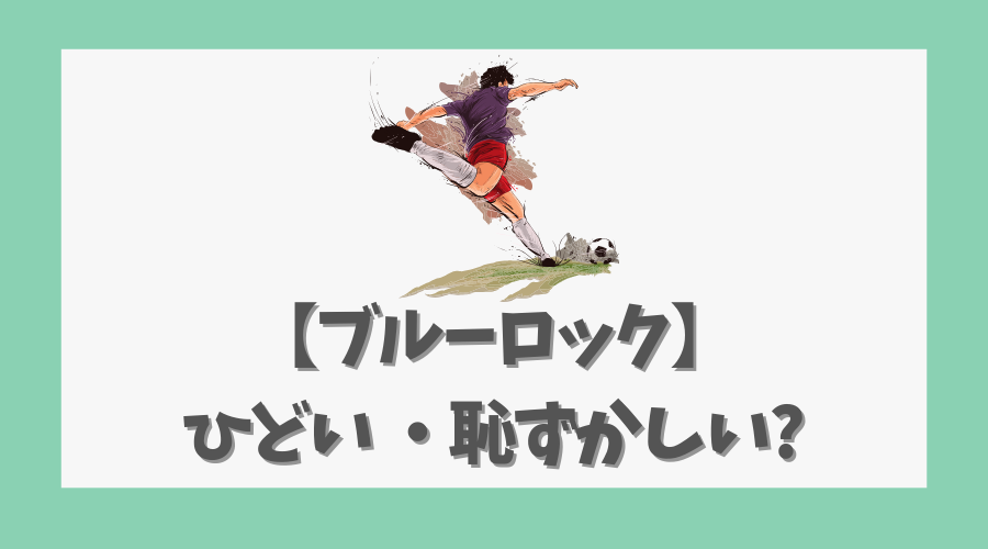 【ブルーロック】ひどい・恥ずかしいと感じる理由と魅力を考察