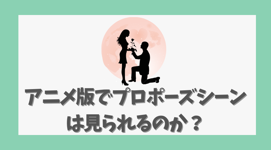 アニメ版でプロポーズシーンは見られるのか?