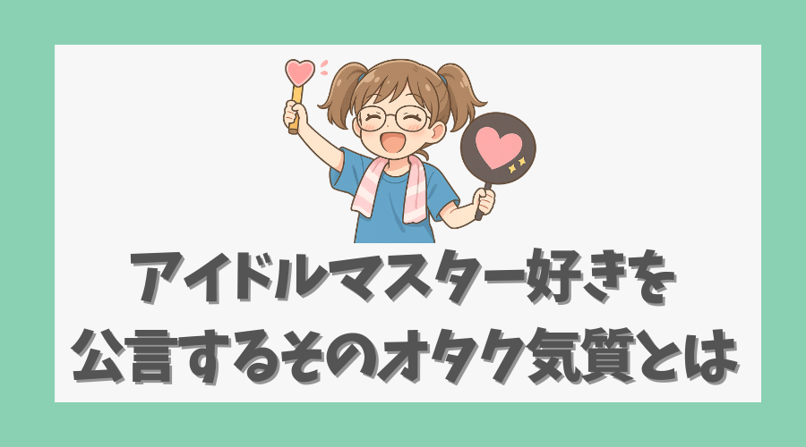 アイマス好きを公言するそのオタク気質とは