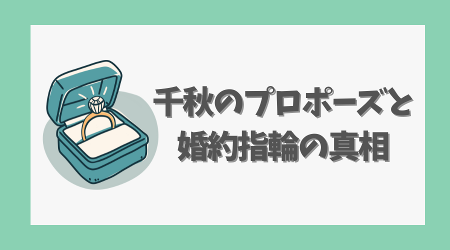 千秋のプロポーズと婚約指輪の真相