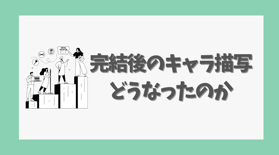 完結後のキャラ描写はどうなったのか