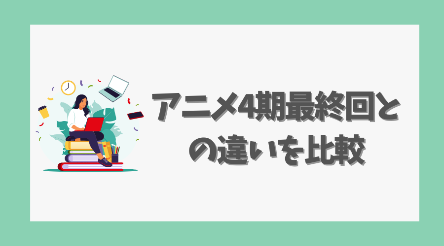 アニメ4期最終回との違いを比較