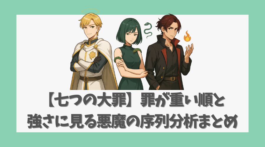 【七つの大罪】罪が重い順と強さに見る悪魔の序列分析まとめ