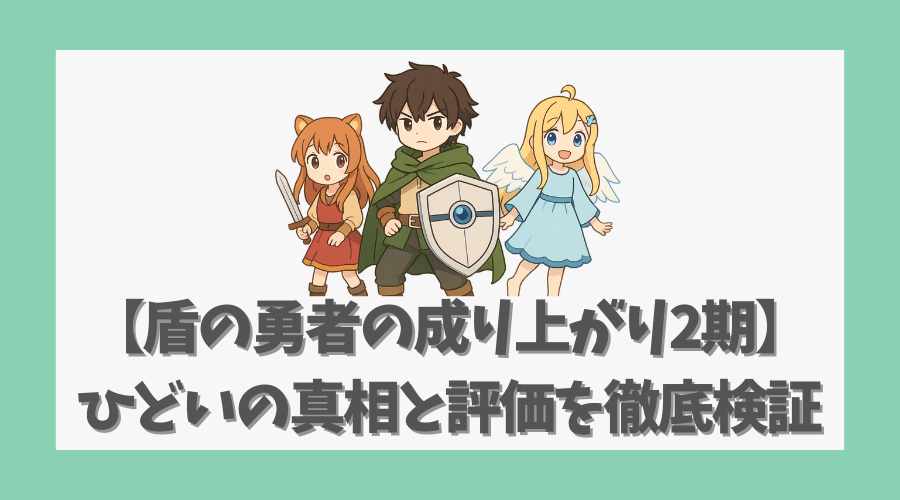 【盾の勇者の成り上がり2期】ひどいの真相と評価を徹底検証してみた