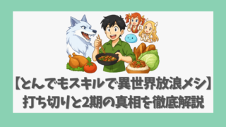 【とんでもスキルで異世界放浪メシ】打ち切りと2期の真相を徹底解説