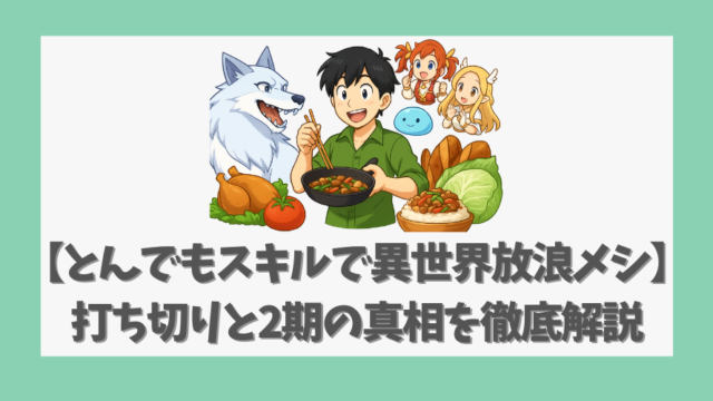 【とんでもスキルで異世界放浪メシ】打ち切りと2期の真相を徹底解説