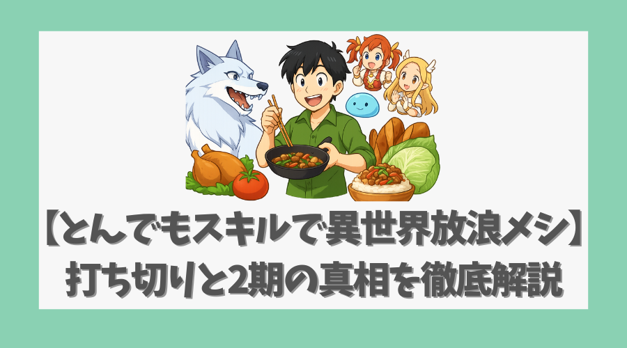 【とんでもスキルで異世界放浪メシ】打ち切りと2期の真相を徹底解説