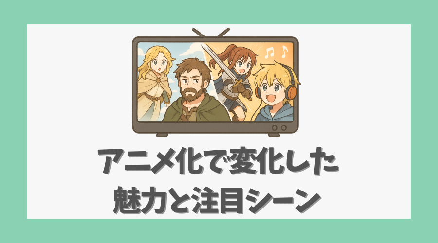 アニメ化で変化した魅力と注目シーン