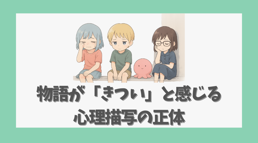 物語が「きつい」と感じる心理描写の正体
