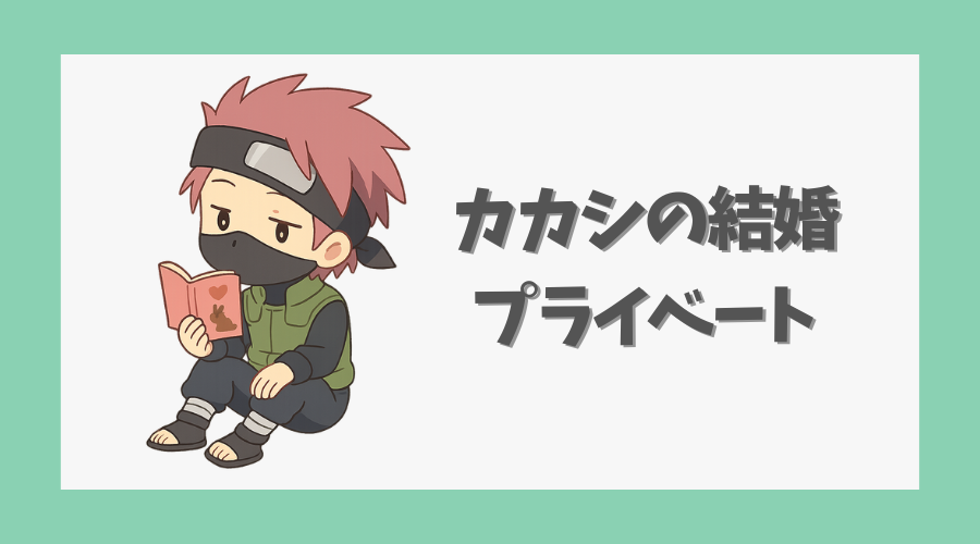 カカシの結婚やプライベートはどうなってる？