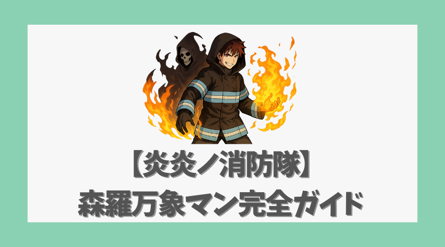 【炎炎ノ消防隊】森羅万象マン完全ガイド〜正体と能力を徹底解説