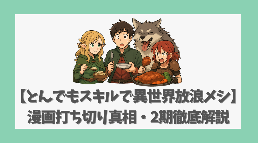 【とんでもスキルで異世界放浪メシ】漫画打ち切り真相・2期徹底解説