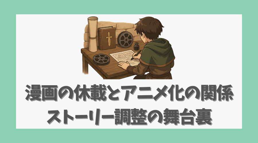 漫画の休載とアニメ化の関係は？ストーリー調整の舞台裏